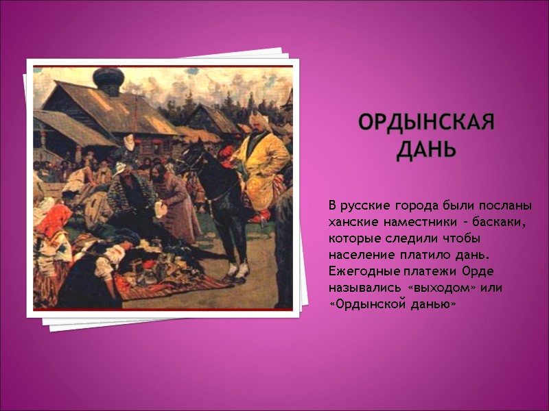 Ордынская дань В русские города были посланы ханские наместники – баскаки, которые следили чтобы